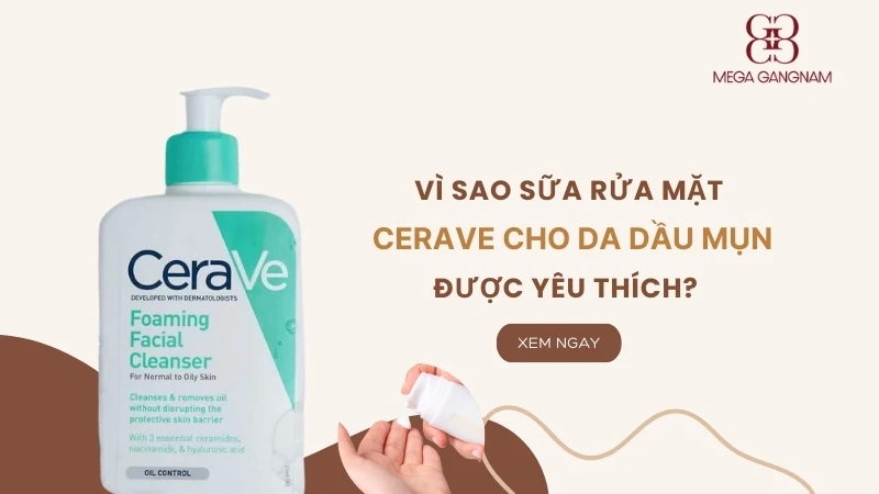 Vì sao sữa rửa mặt Cerave cho da dầu mụn được yêu thích?