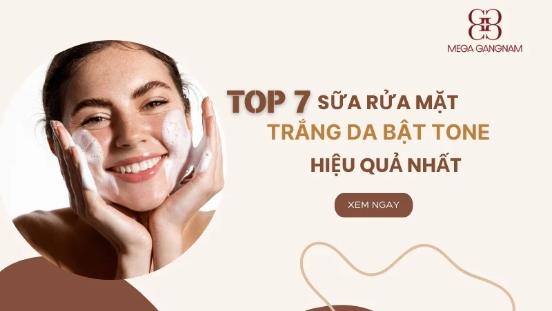 Top 7 sữa rửa mặt trắng da bật tone hiệu quả nhất