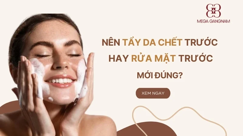 tẩy da chết trước hay rửa mặt trước mới đúng?