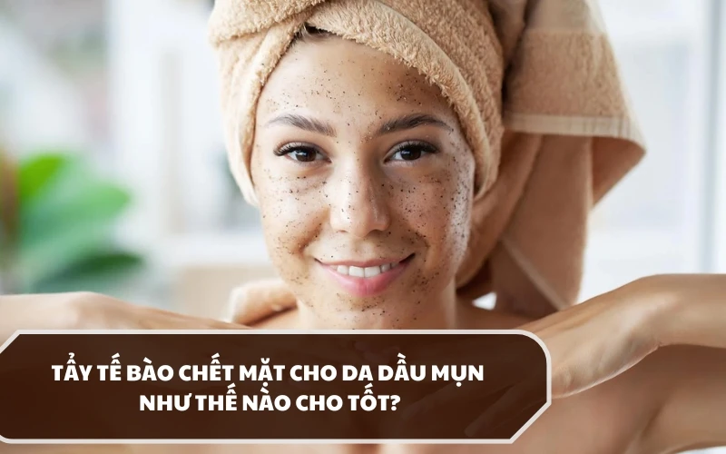 Tẩy tế bào chết mặt cho da dầu mụn có an toàn không? Thực hiện như thế nào? 