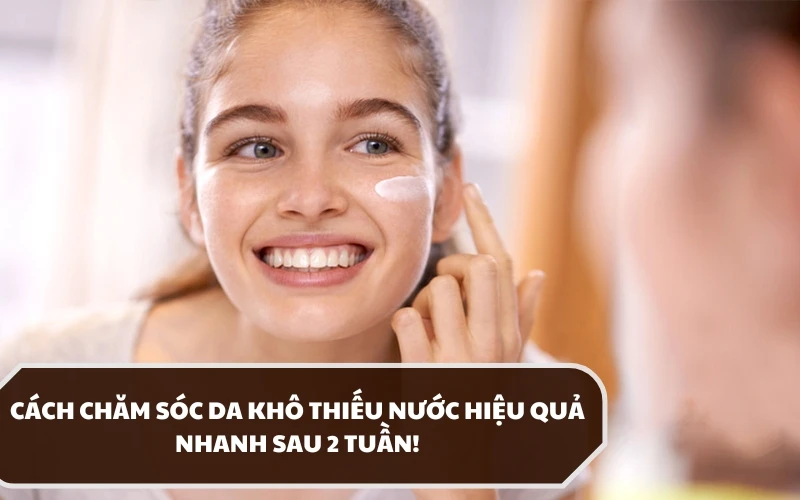 Nên áp dụng cách chăm sóc da khô thiếu nước như thế nào hiệu quả? 