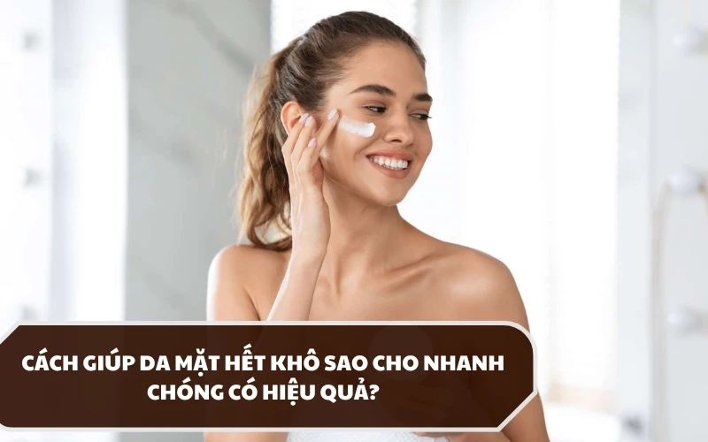 Khám phá nhanh những cách giúp da mặt hết khô hiệu quả ngay tại nhà 