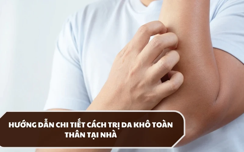 Hướng dẫn về cách trị da khô toàn thân tại nhà được chuyên gia da liễu khuyến nghị 