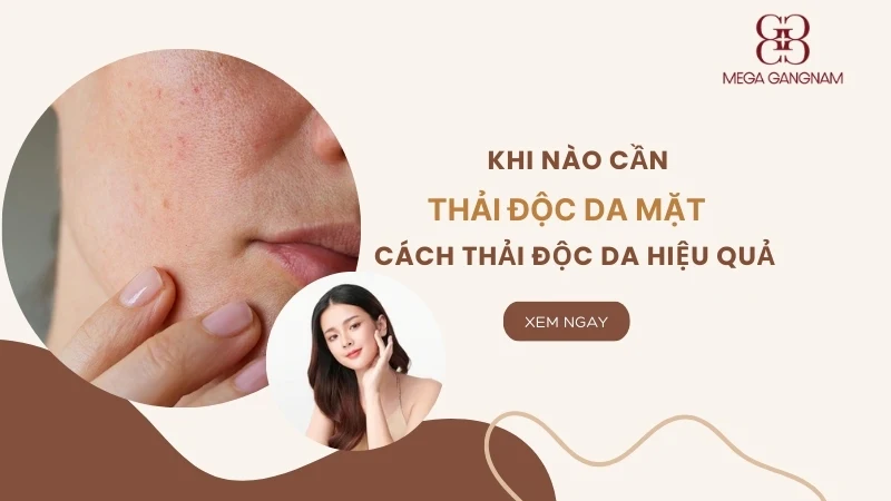 Khi nào cần thải độc da mặt? Cách thải độc da hiệu quả từ Chuyên gia