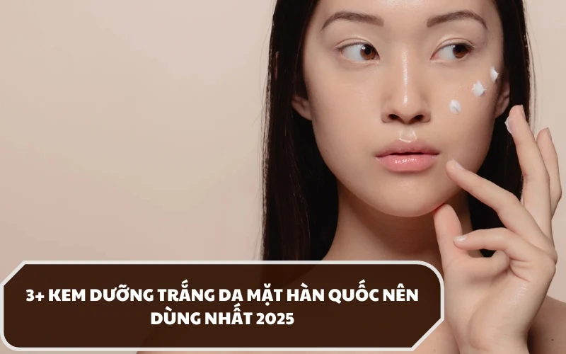 Đâu là kem dưỡng trắng da mặt Hàn Quốc mà các chuyên gia da liễu khuyên dùng?